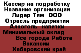 Кассир на подработку › Название организации ­ Лидер Тим, ООО › Отрасль предприятия ­ Алкоголь, напитки › Минимальный оклад ­ 10 000 - Все города Работа » Вакансии   . Хабаровский край,Амурск г.